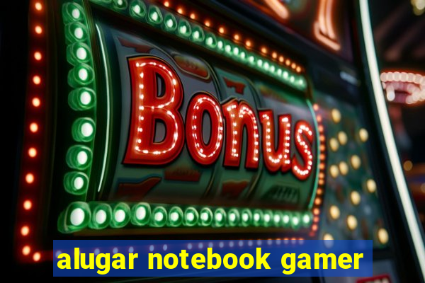 alugar notebook gamer